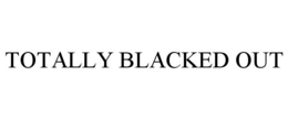 TOTALLY BLACKED OUT