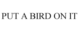 PUT A BIRD ON IT