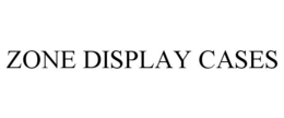 ZONE DISPLAY CASES