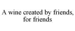 A WINE CREATED BY FRIENDS, FOR FRIENDS