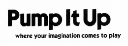 PUMP IT UP WHERE YOUR IMAGINATION COMES TO PLAY
