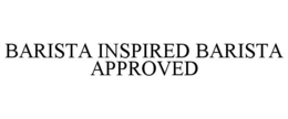 BARISTA INSPIRED BARISTA APPROVED