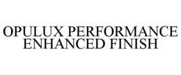 OPULUX PERFORMANCE ENHANCED FINISH