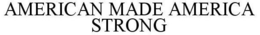 AMERICAN MADE AMERICA STRONG