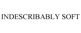 INDESCRIBABLY SOFT