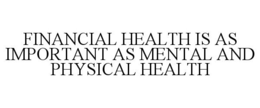 FINANCIAL HEALTH IS AS IMPORTANT AS MENTAL AND PHYSICAL HEALTH