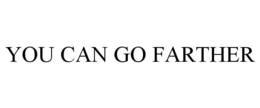 YOU CAN GO FARTHER