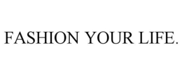 FASHION YOUR LIFE.