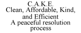C.A.K.E. CLEAN, AFFORDABLE, KIND, AND EFFICIENT A PEACEFUL RESOLUTION PROCESS