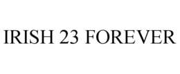 IRISH 23 FOREVER