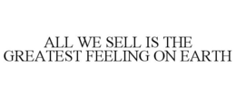 ALL WE SELL IS THE GREATEST FEELING ON EARTH