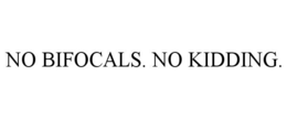 NO BIFOCALS. NO KIDDING.