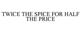 TWICE THE SPICE FOR HALF THE PRICE