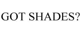 GOT SHADES?