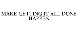 MAKE GETTING IT ALL DONE HAPPEN