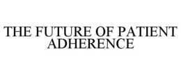THE FUTURE OF PATIENT ADHERENCE