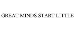 GREAT MINDS START LITTLE