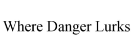 WHERE DANGER LURKS