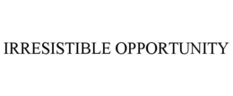 IRRESISTIBLE OPPORTUNITY