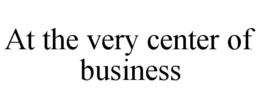 AT THE VERY CENTER OF BUSINESS