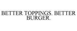BETTER TOPPINGS. BETTER BURGER.