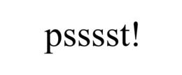 PSSSST!
