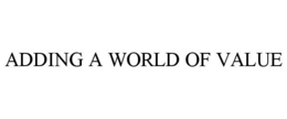 ADDING A WORLD OF VALUE