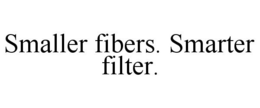 SMALLER FIBERS. SMARTER FILTER.