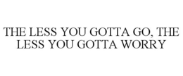 THE LESS YOU GOTTA GO, THE LESS YOU GOTTA WORRY