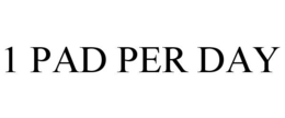 1 PAD PER DAY