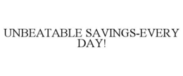 UNBEATABLE SAVINGS-EVERY DAY!