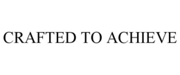 CRAFTED TO ACHIEVE