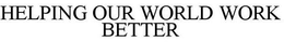 HELPING OUR WORLD WORK BETTER