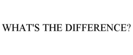 WHAT'S THE DIFFERENCE?