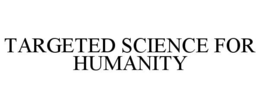 TARGETED SCIENCE FOR HUMANITY