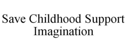 SAVE CHILDHOOD SUPPORT IMAGINATION