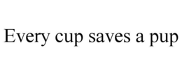EVERY CUP SAVES A PUP