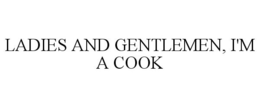 LADIES AND GENTLEMEN, I'M A COOK