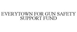 EVERYTOWN FOR GUN SAFETY SUPPORT FUND