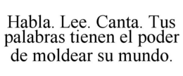 HABLA. LEE. CANTA. TUS PALABRAS TIENEN EL PODER DE MOLDEAR SU MUNDO.