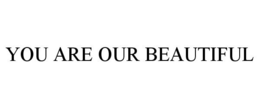 YOU ARE OUR BEAUTIFUL