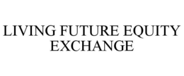 LIVING FUTURE EQUITY EXCHANGE