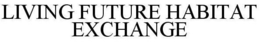 LIVING FUTURE HABITAT EXCHANGE