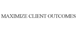 MAXIMIZE CLIENT OUTCOMES