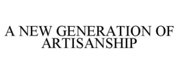A NEW GENERATION OF ARTISANSHIP
