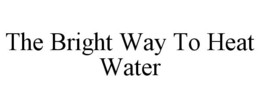 THE BRIGHT WAY TO HEAT WATER
