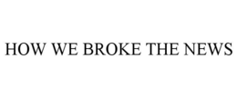 HOW WE BROKE THE NEWS