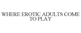 WHERE EROTIC ADULTS COME TO PLAY