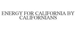 ENERGY FOR CALIFORNIA BY CALIFORNIANS