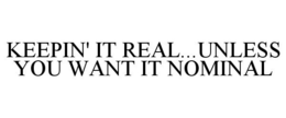 KEEPIN' IT REAL...UNLESS YOU WANT IT NOMINAL